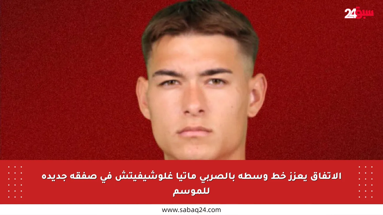 الاتفاق يعزز خط وسطه بالصربي ماتيا غلوشيفيتش في صفقة جديدة للموسم